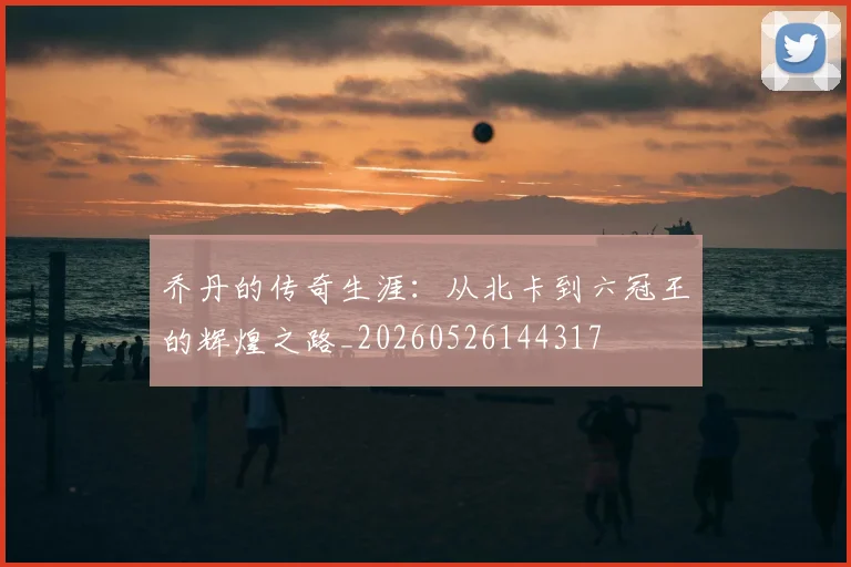 乔丹的传奇生涯:从北卡到六冠王的辉煌之路_20260526144317