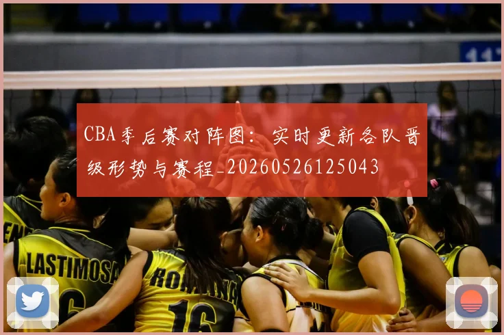CBA季后赛对阵图：实时更新各队晋级形势与赛程_20260526125043