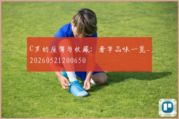 C罗的座驾与收藏:奢华品味一览_20260521200650